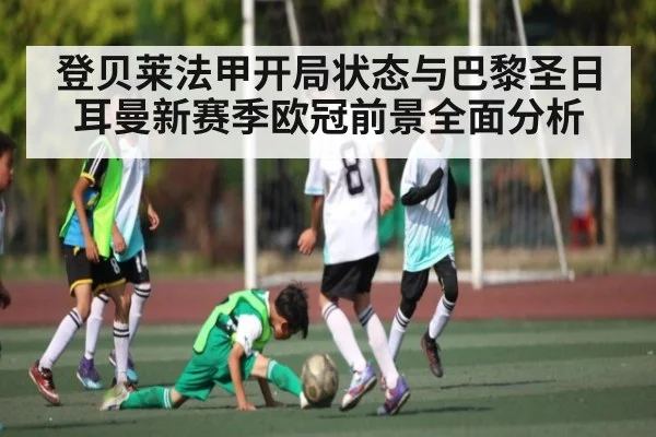 登贝莱法甲开局状态与巴黎圣日耳曼新赛季欧冠前景全面分析